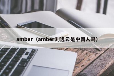 ​amber（amber刘逸云是中国人吗）